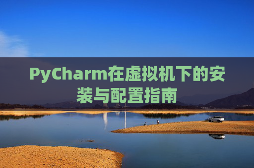 PyCharm在虚拟机下的安装与配置指南